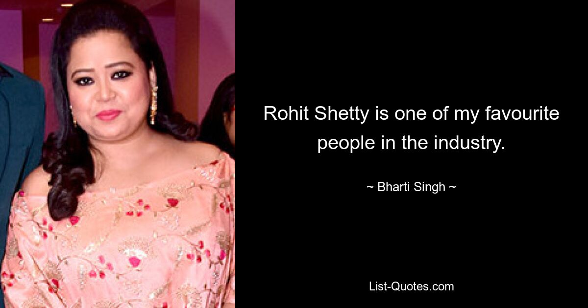 Rohit Shetty is one of my favourite people in the industry. — © Bharti Singh