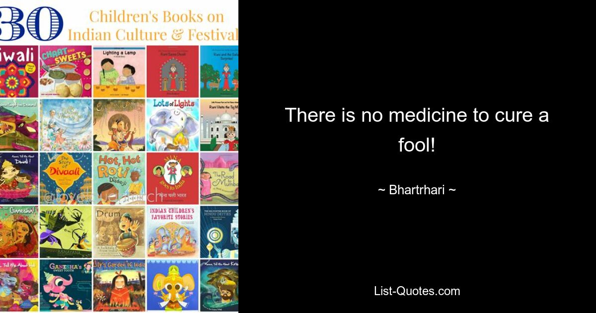 There is no medicine to cure a fool! — © Bhartrhari