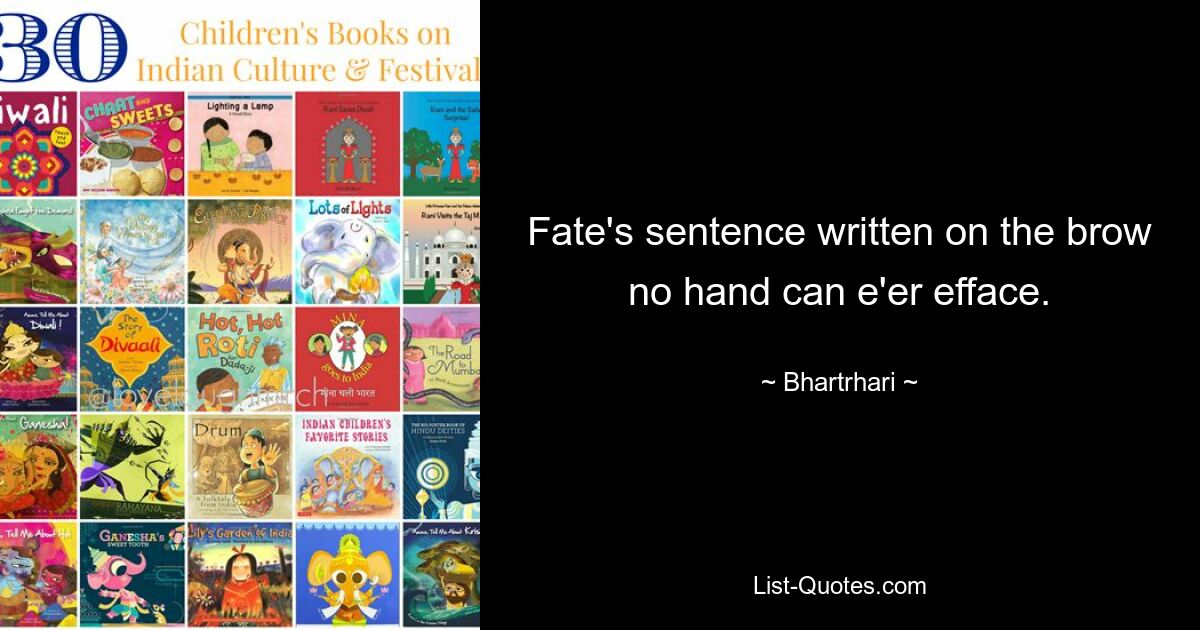 Fate's sentence written on the brow no hand can e'er efface. — © Bhartrhari