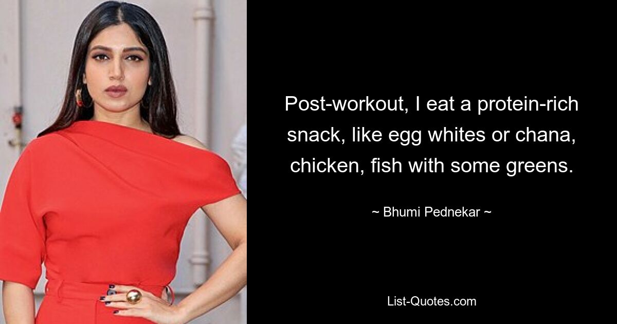 Post-workout, I eat a protein-rich snack, like egg whites or chana, chicken, fish with some greens. — © Bhumi Pednekar