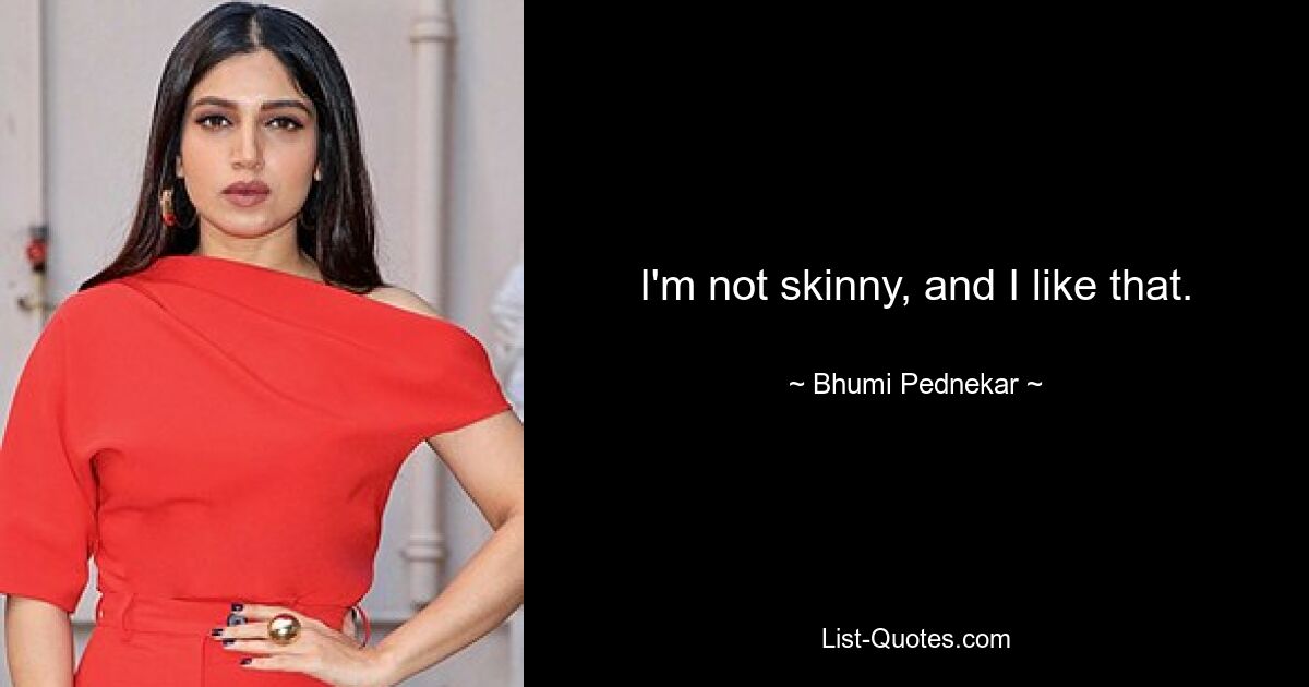 I'm not skinny, and I like that. — © Bhumi Pednekar