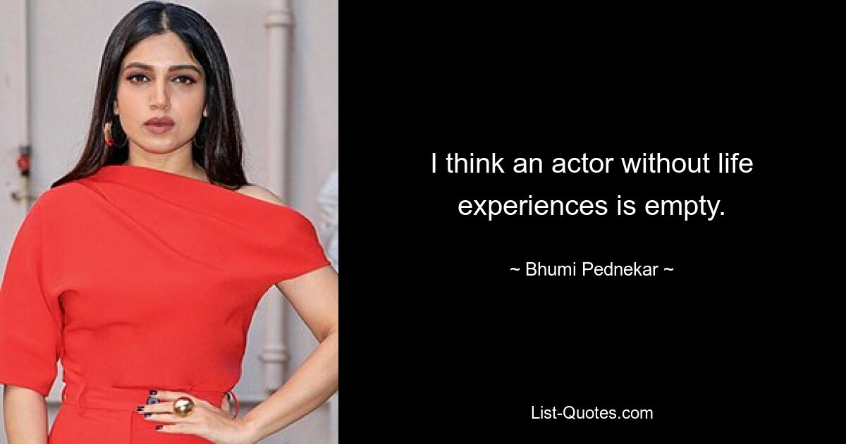 I think an actor without life experiences is empty. — © Bhumi Pednekar