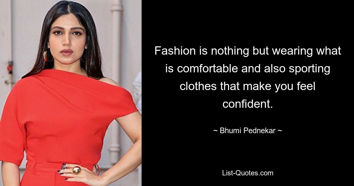 Fashion is nothing but wearing what is comfortable and also sporting clothes that make you feel confident. — © Bhumi Pednekar