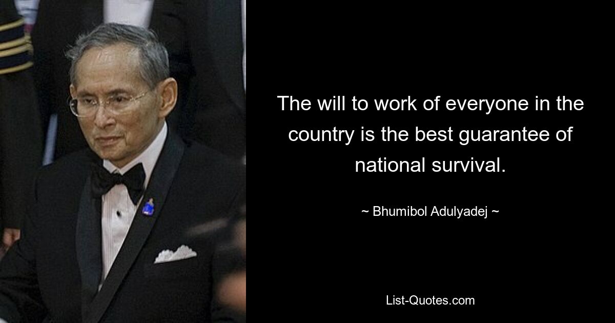 The will to work of everyone in the country is the best guarantee of national survival. — © Bhumibol Adulyadej