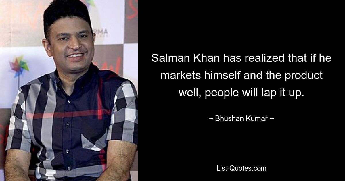 Salman Khan has realized that if he markets himself and the product well, people will lap it up. — © Bhushan Kumar