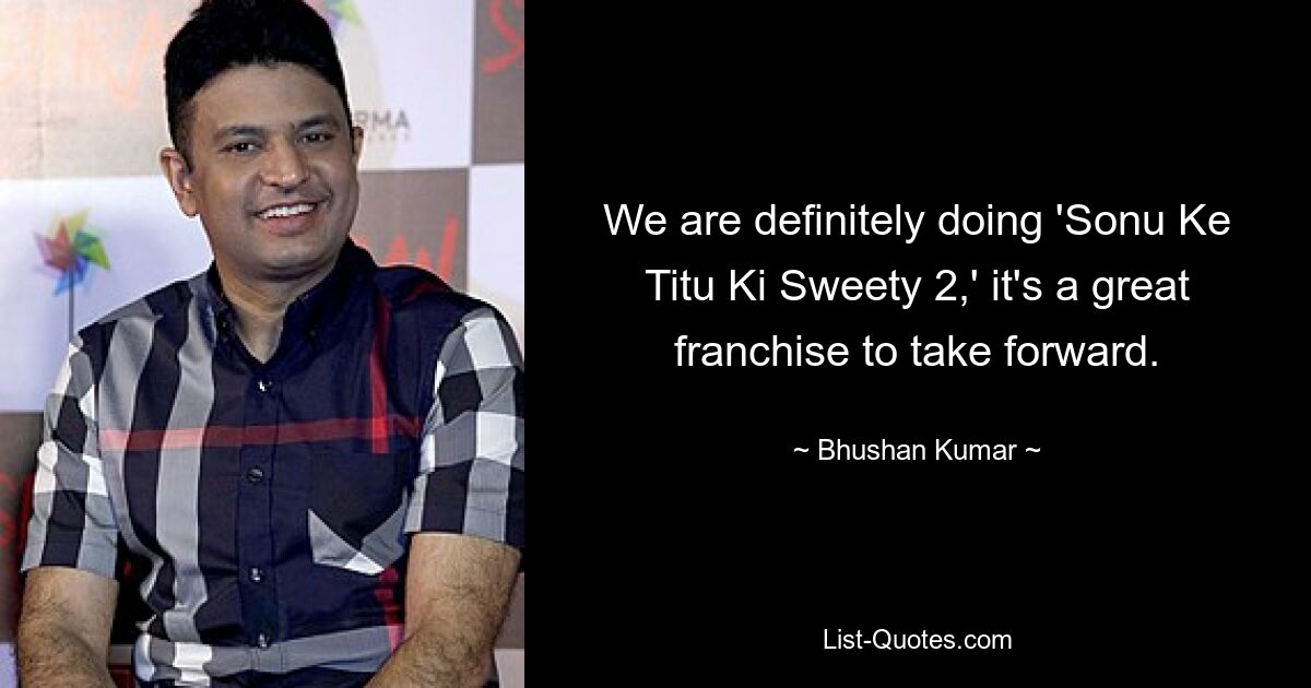 We are definitely doing 'Sonu Ke Titu Ki Sweety 2,' it's a great franchise to take forward. — © Bhushan Kumar