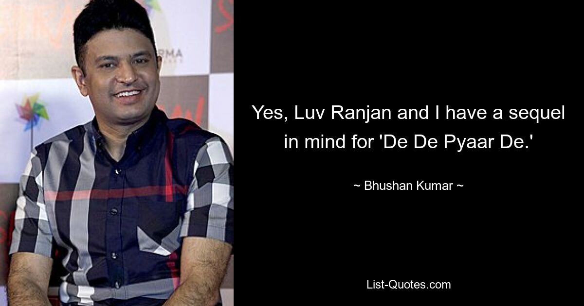 Yes, Luv Ranjan and I have a sequel in mind for 'De De Pyaar De.' — © Bhushan Kumar