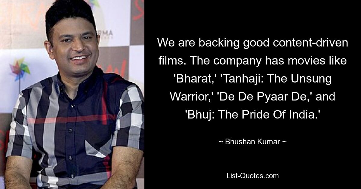 We are backing good content-driven films. The company has movies like 'Bharat,' 'Tanhaji: The Unsung Warrior,' 'De De Pyaar De,' and 'Bhuj: The Pride Of India.' — © Bhushan Kumar