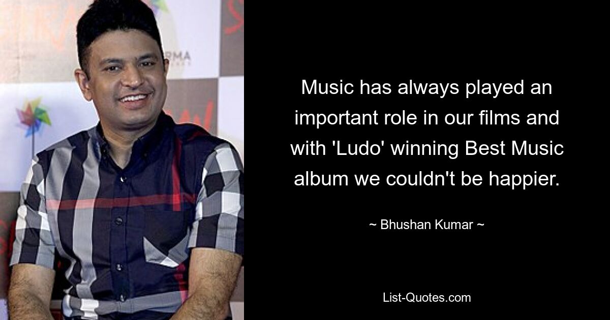 Music has always played an important role in our films and with 'Ludo' winning Best Music album we couldn't be happier. — © Bhushan Kumar