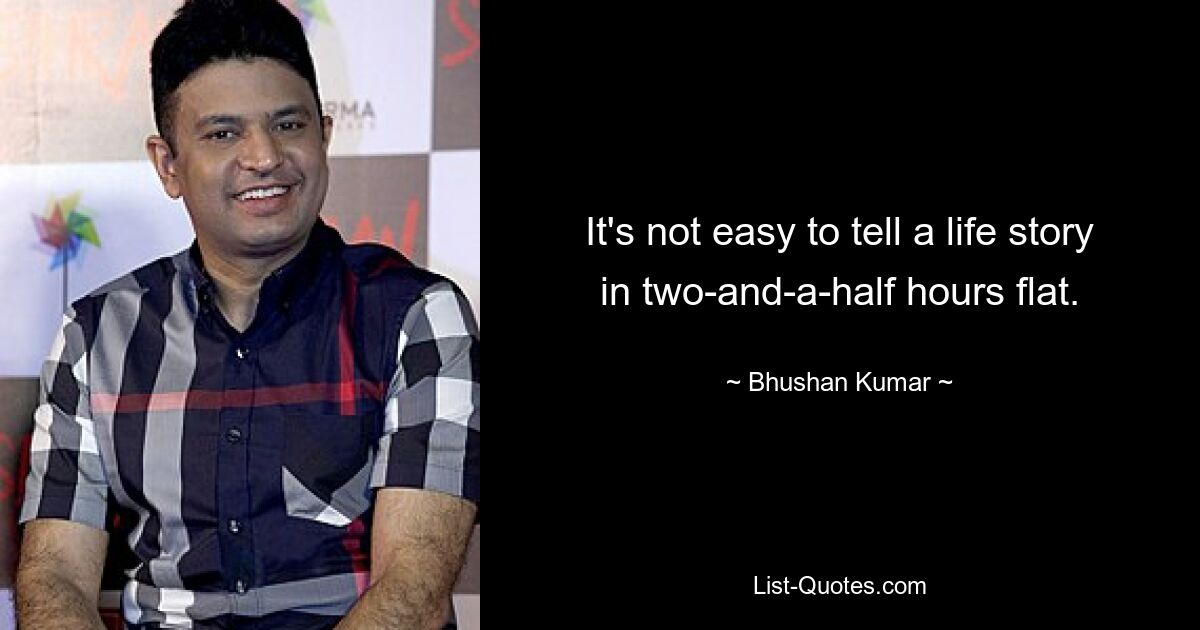 It's not easy to tell a life story in two-and-a-half hours flat. — © Bhushan Kumar