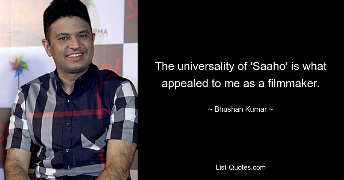 The universality of 'Saaho' is what appealed to me as a filmmaker. — © Bhushan Kumar