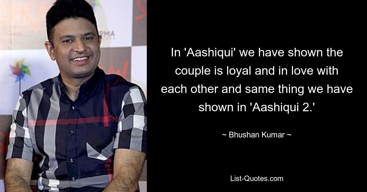 In 'Aashiqui' we have shown the couple is loyal and in love with each other and same thing we have shown in 'Aashiqui 2.' — © Bhushan Kumar