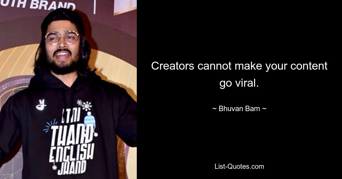 Creators cannot make your content go viral. — © Bhuvan Bam