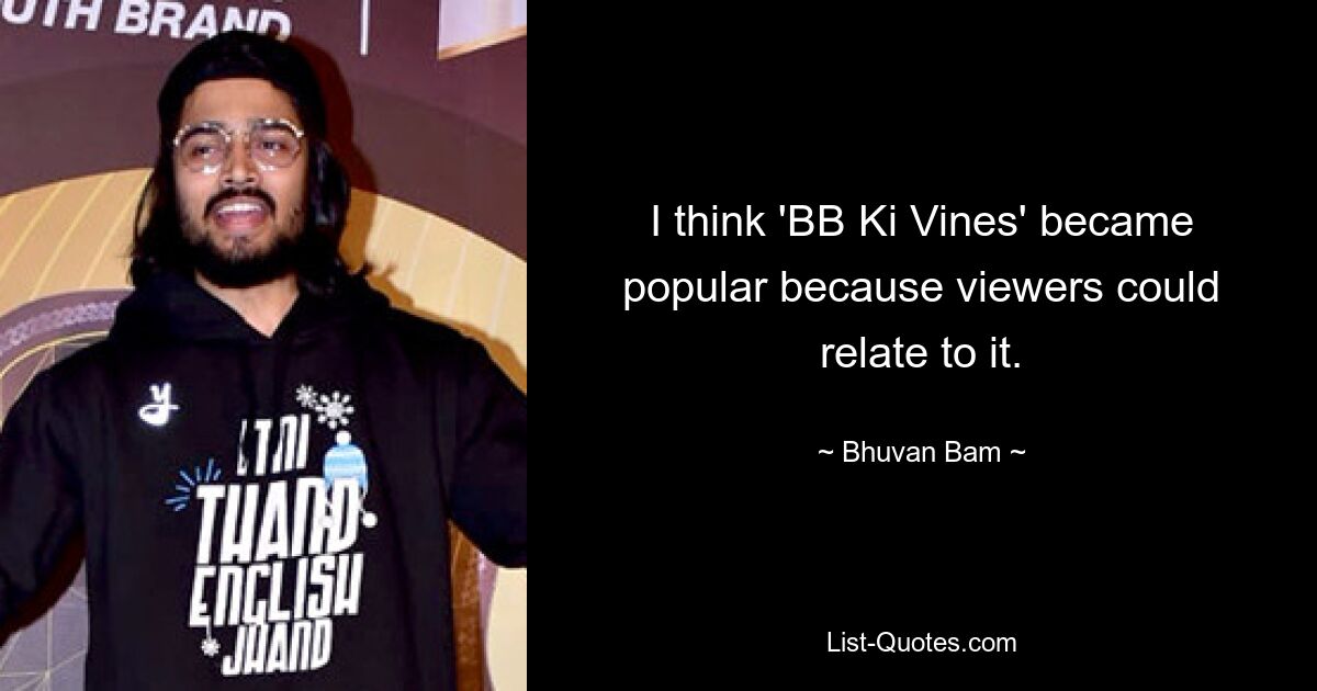 I think 'BB Ki Vines' became popular because viewers could relate to it. — © Bhuvan Bam