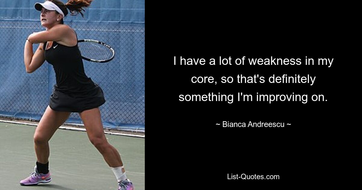 I have a lot of weakness in my core, so that's definitely something I'm improving on. — © Bianca Andreescu