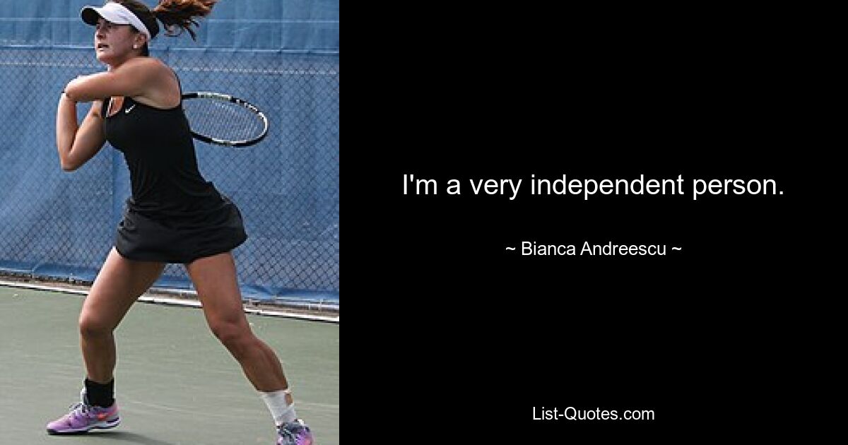 I'm a very independent person. — © Bianca Andreescu