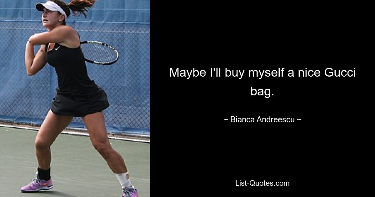 Maybe I'll buy myself a nice Gucci bag. — © Bianca Andreescu