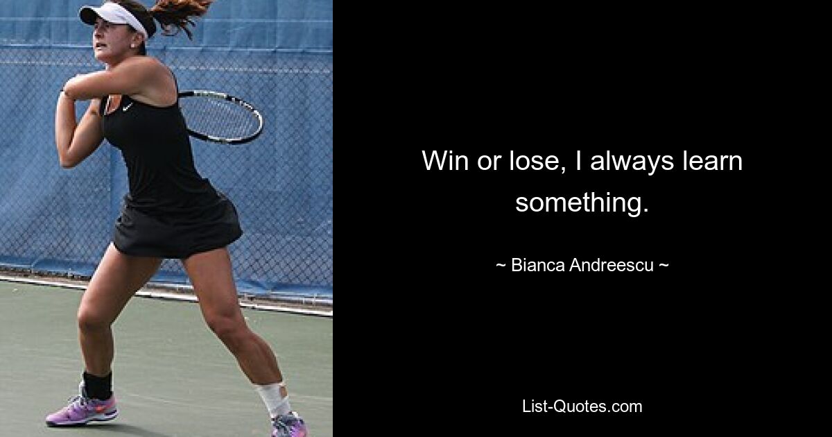 Win or lose, I always learn something. — © Bianca Andreescu