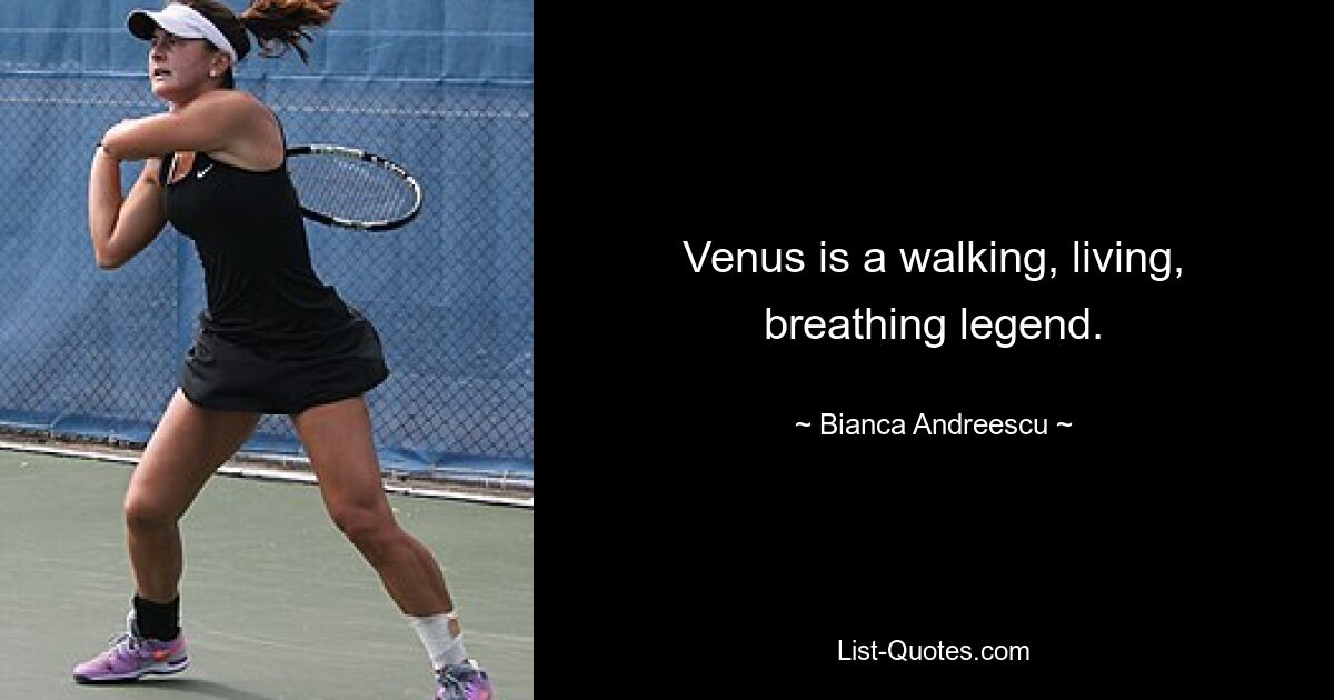 Venus is a walking, living, breathing legend. — © Bianca Andreescu