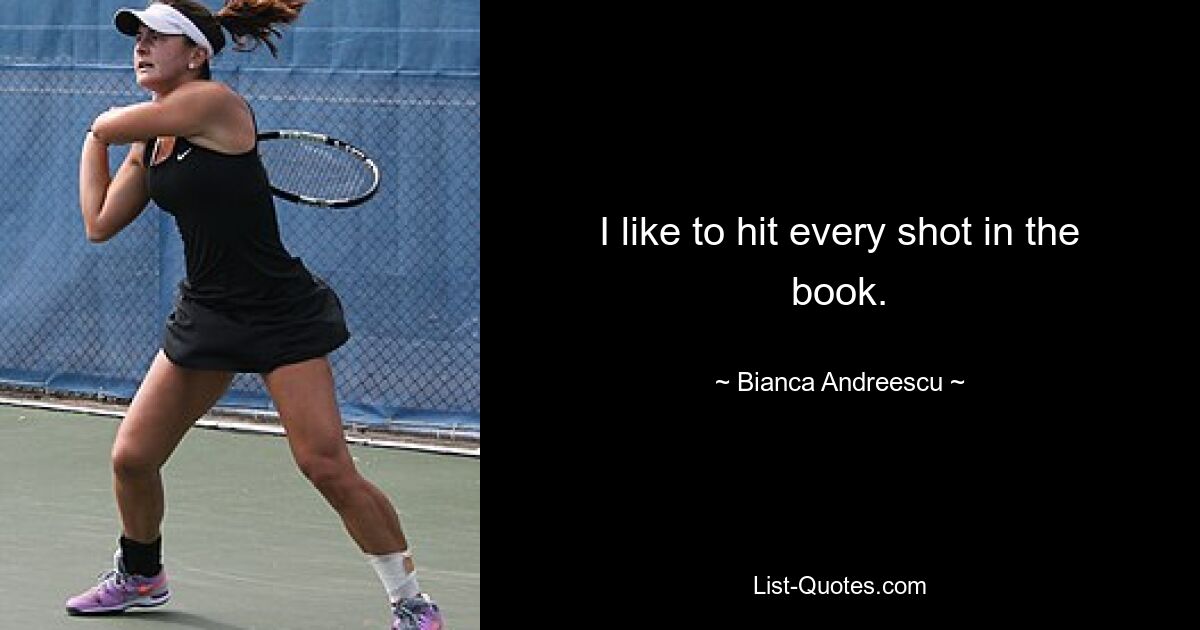 I like to hit every shot in the book. — © Bianca Andreescu