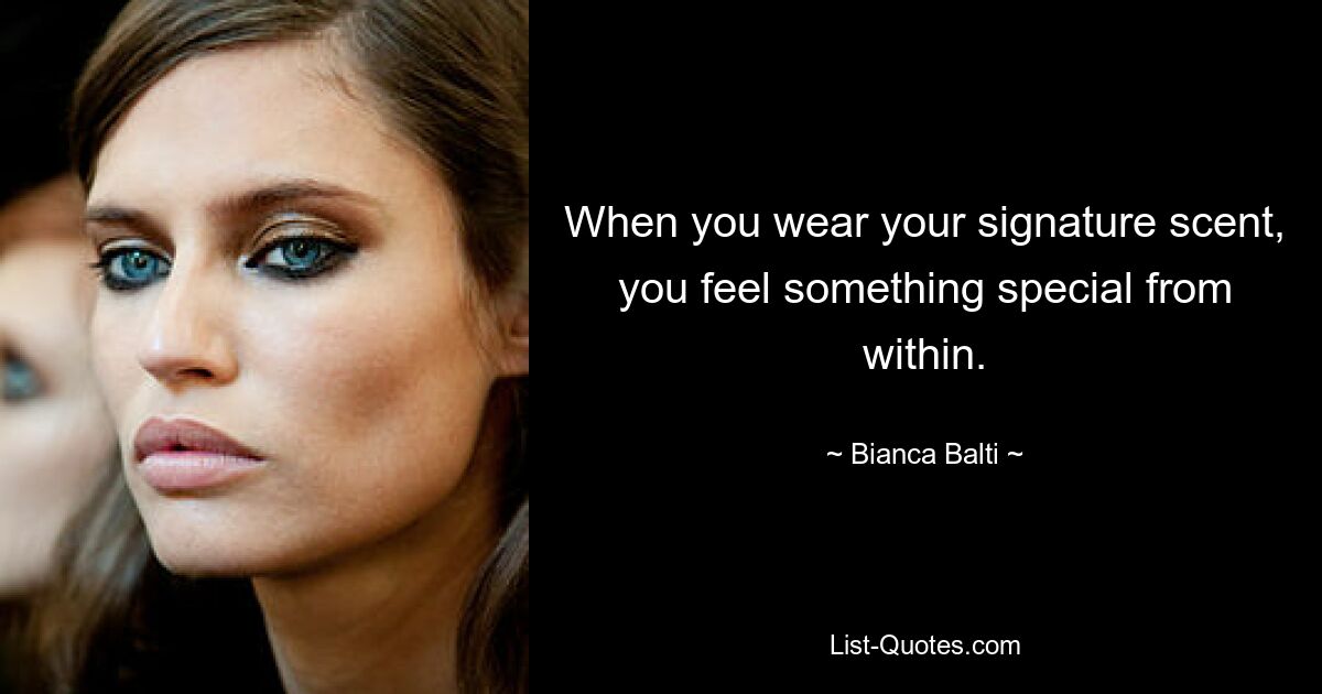 When you wear your signature scent, you feel something special from within. — © Bianca Balti