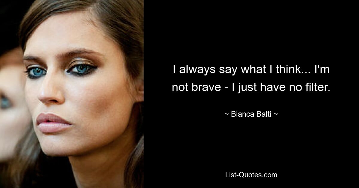 I always say what I think... I'm not brave - I just have no filter. — © Bianca Balti