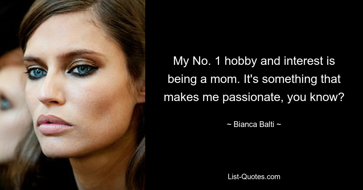 My No. 1 hobby and interest is being a mom. It's something that makes me passionate, you know? — © Bianca Balti