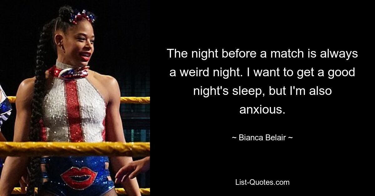 The night before a match is always a weird night. I want to get a good night's sleep, but I'm also anxious. — © Bianca Belair