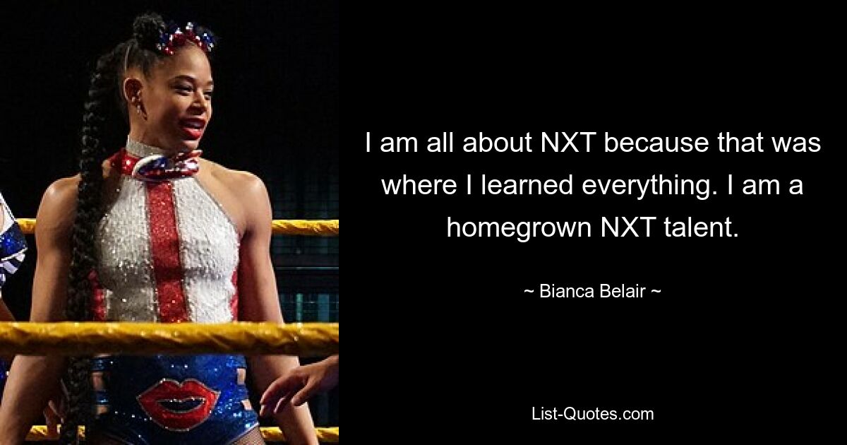 Я полностью о NXT, потому что именно там я всему научился. Я доморощенный талант NXT. — © Бьянка Белэр 