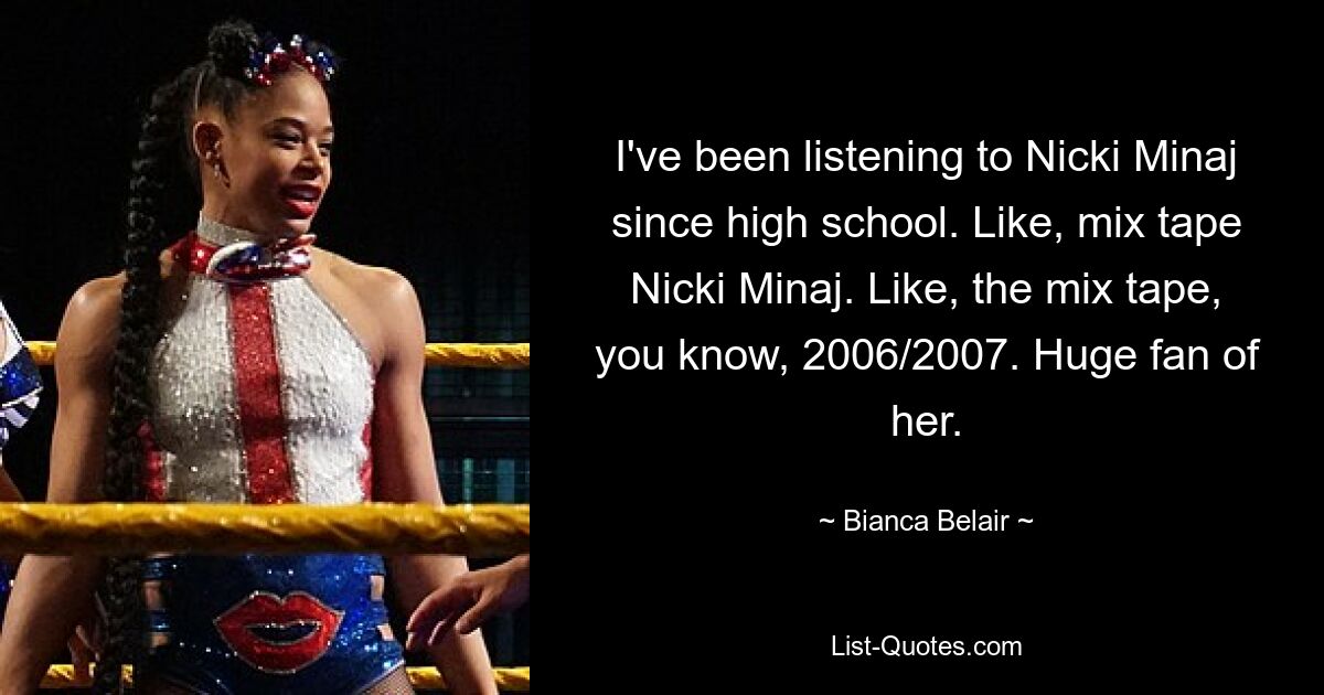 I've been listening to Nicki Minaj since high school. Like, mix tape Nicki Minaj. Like, the mix tape, you know, 2006/2007. Huge fan of her. — © Bianca Belair