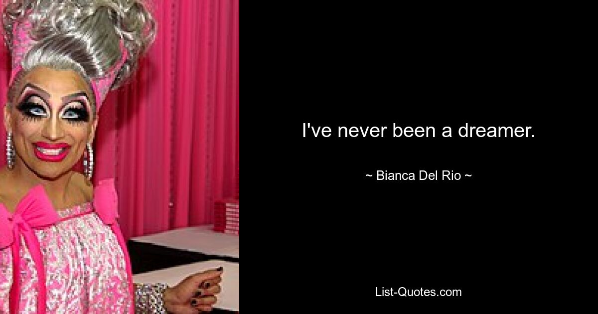 I've never been a dreamer. — © Bianca Del Rio