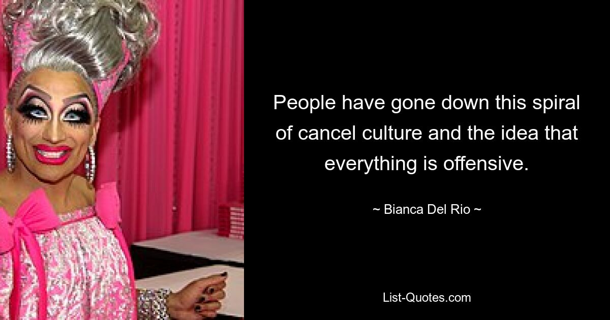 People have gone down this spiral of cancel culture and the idea that everything is offensive. — © Bianca Del Rio