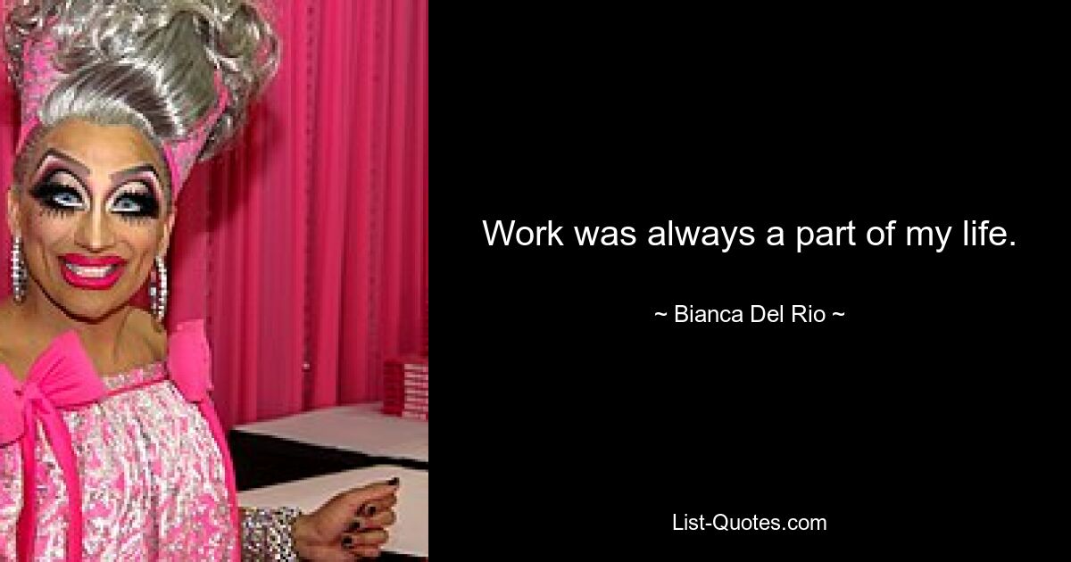 Work was always a part of my life. — © Bianca Del Rio