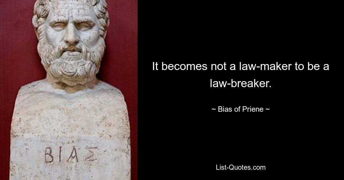 It becomes not a law-maker to be a law-breaker. — © Bias of Priene