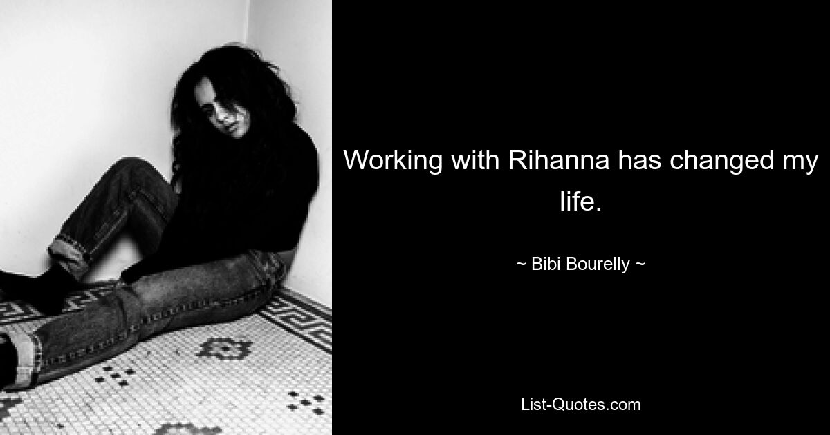 Working with Rihanna has changed my life. — © Bibi Bourelly