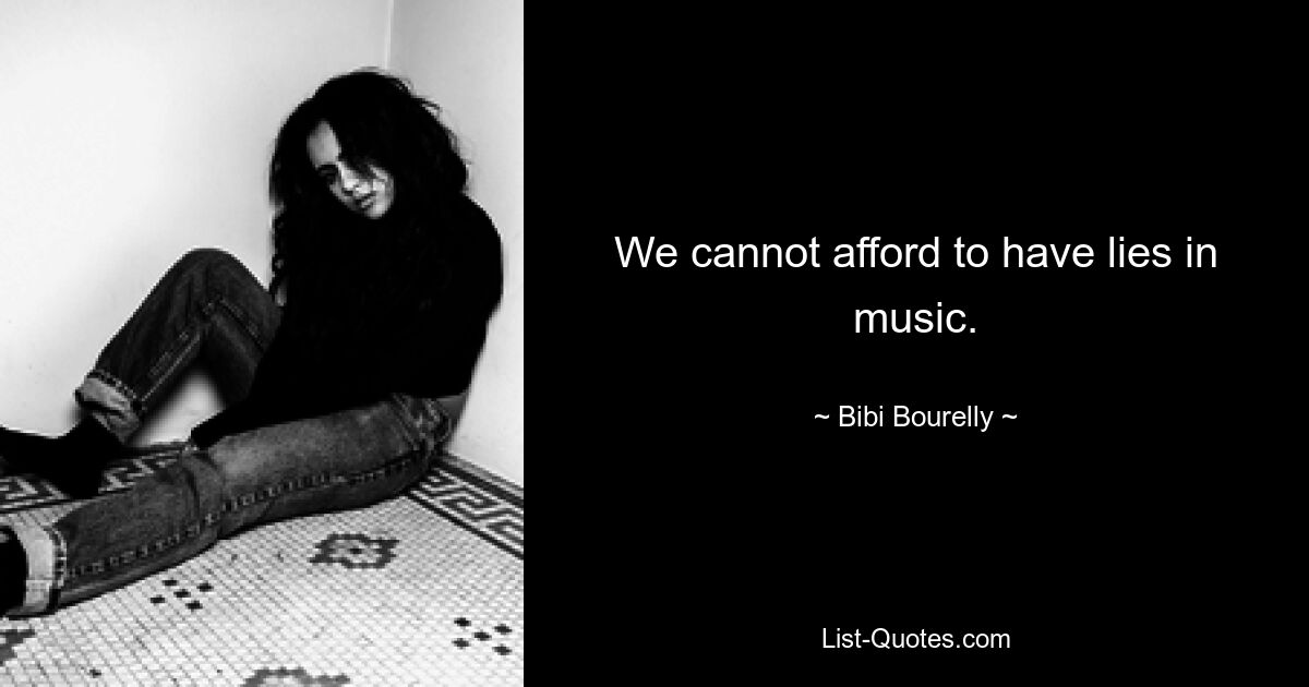 We cannot afford to have lies in music. — © Bibi Bourelly