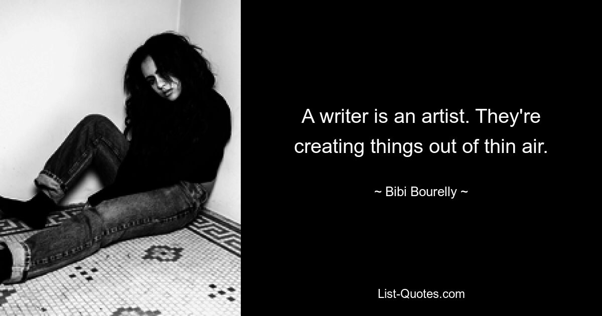 A writer is an artist. They're creating things out of thin air. — © Bibi Bourelly