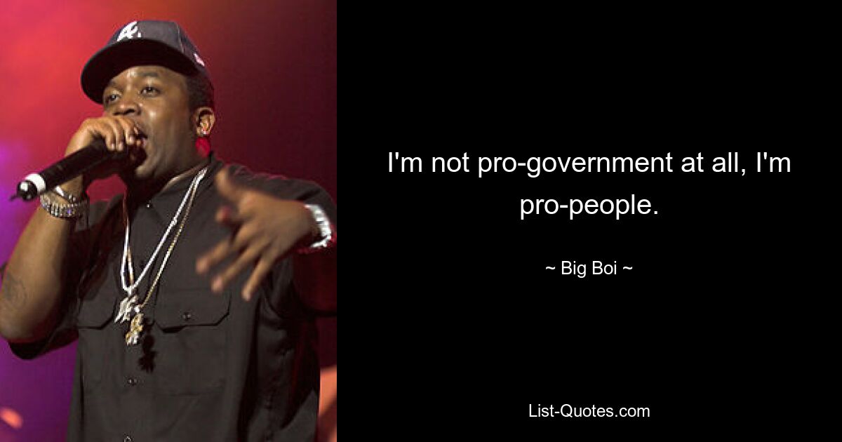 I'm not pro-government at all, I'm pro-people. — © Big Boi