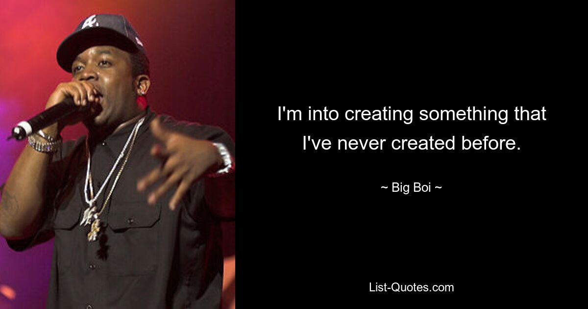 I'm into creating something that I've never created before. — © Big Boi