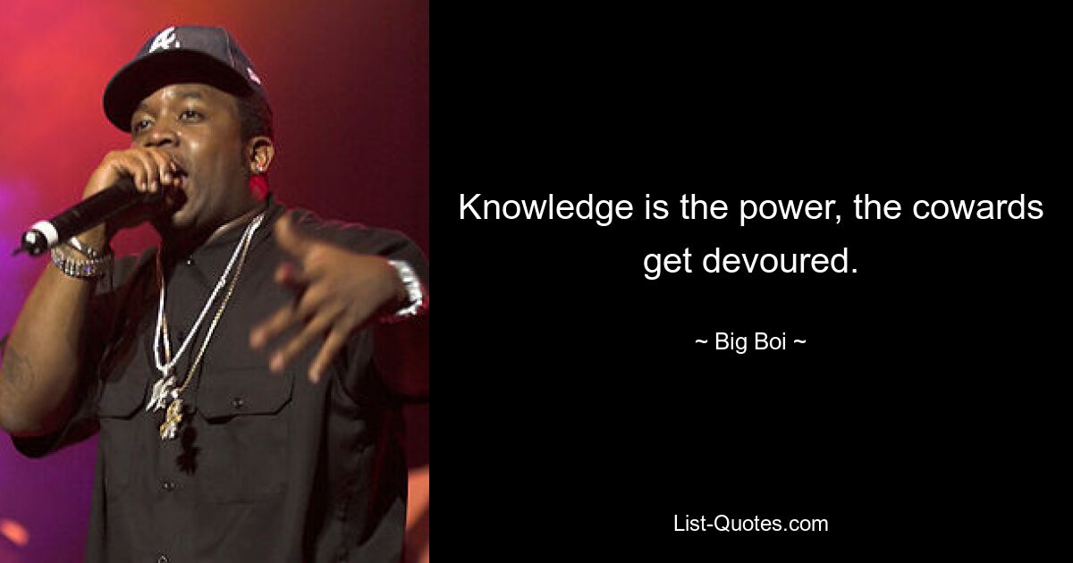 Knowledge is the power, the cowards get devoured. — © Big Boi