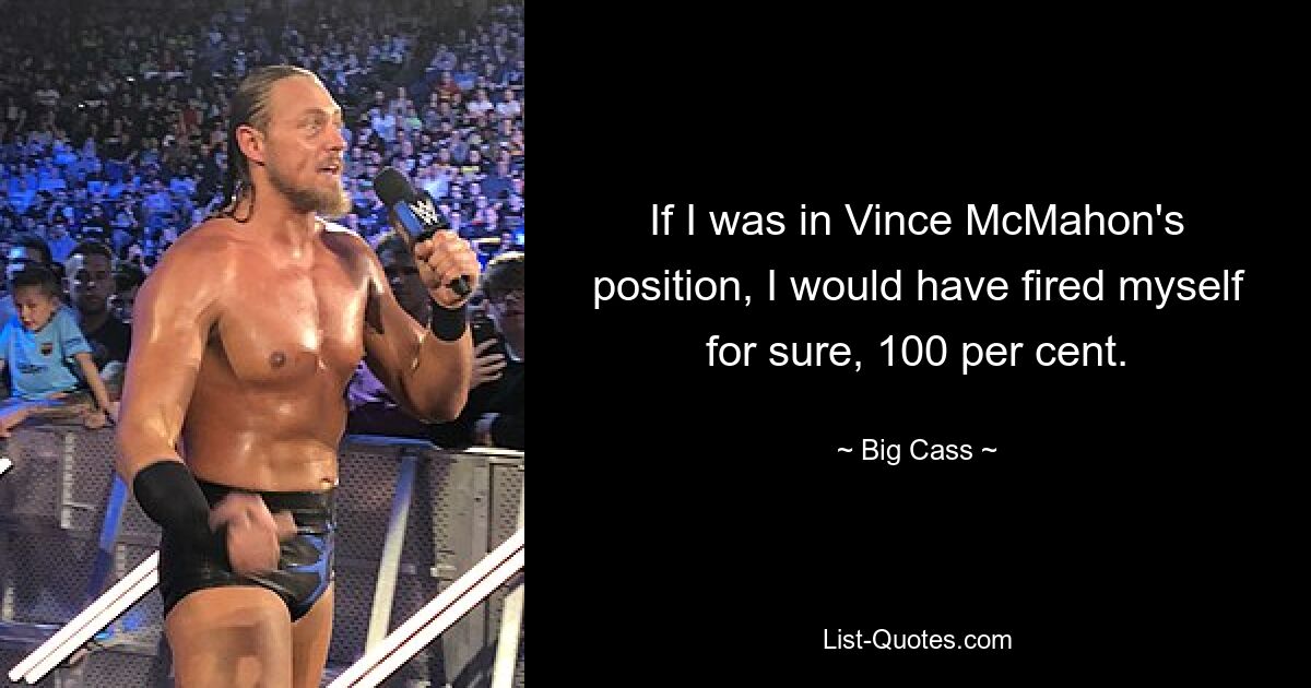 If I was in Vince McMahon's position, I would have fired myself for sure, 100 per cent. — © Big Cass