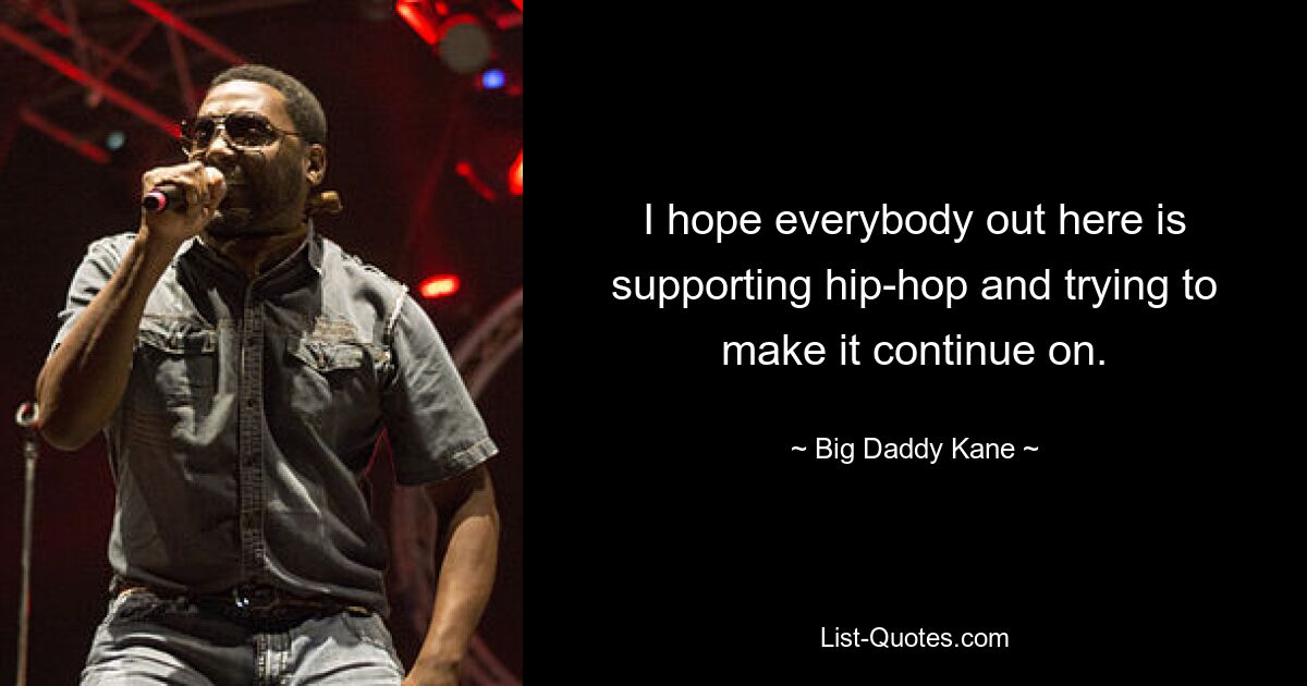 I hope everybody out here is supporting hip-hop and trying to make it continue on. — © Big Daddy Kane