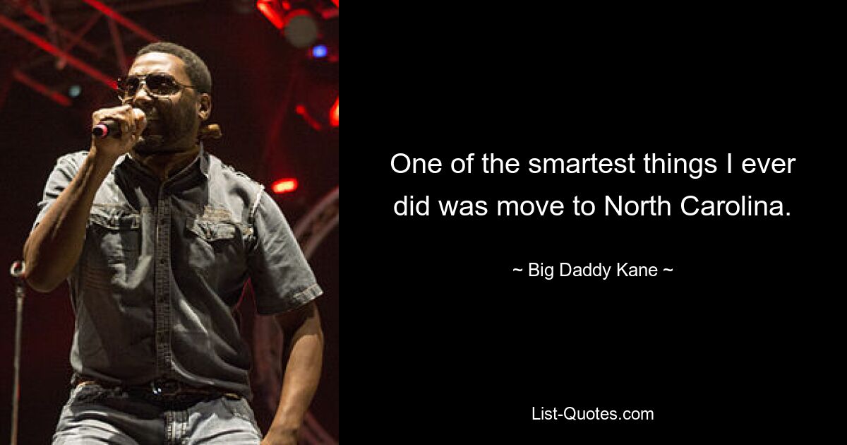 One of the smartest things I ever did was move to North Carolina. — © Big Daddy Kane