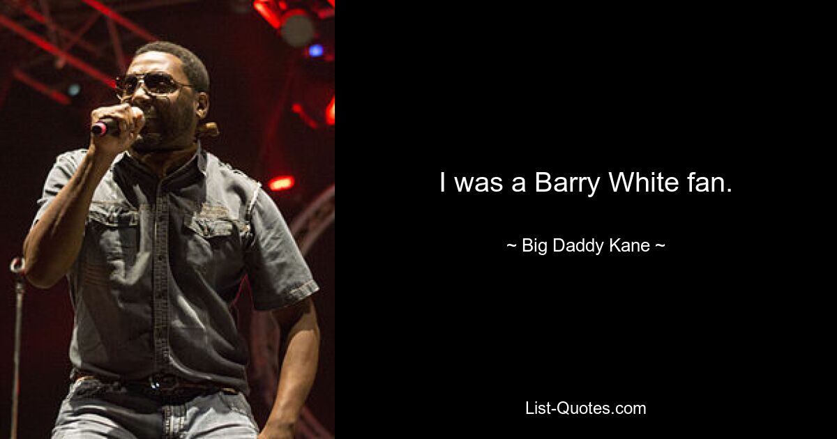 I was a Barry White fan. — © Big Daddy Kane