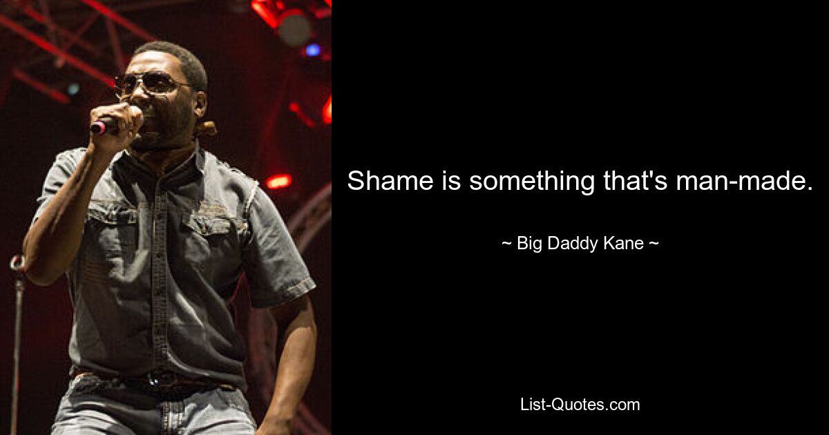 Shame is something that's man-made. — © Big Daddy Kane