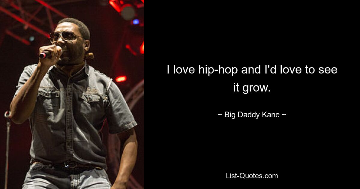 I love hip-hop and I'd love to see it grow. — © Big Daddy Kane