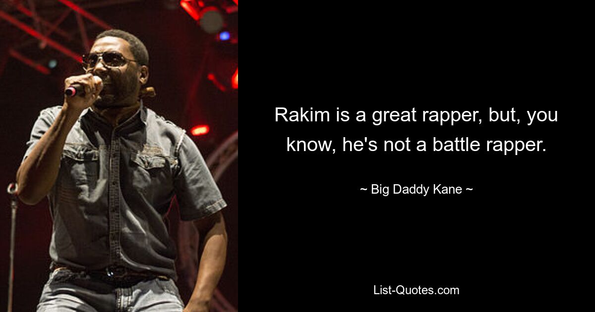 Rakim is a great rapper, but, you know, he's not a battle rapper. — © Big Daddy Kane