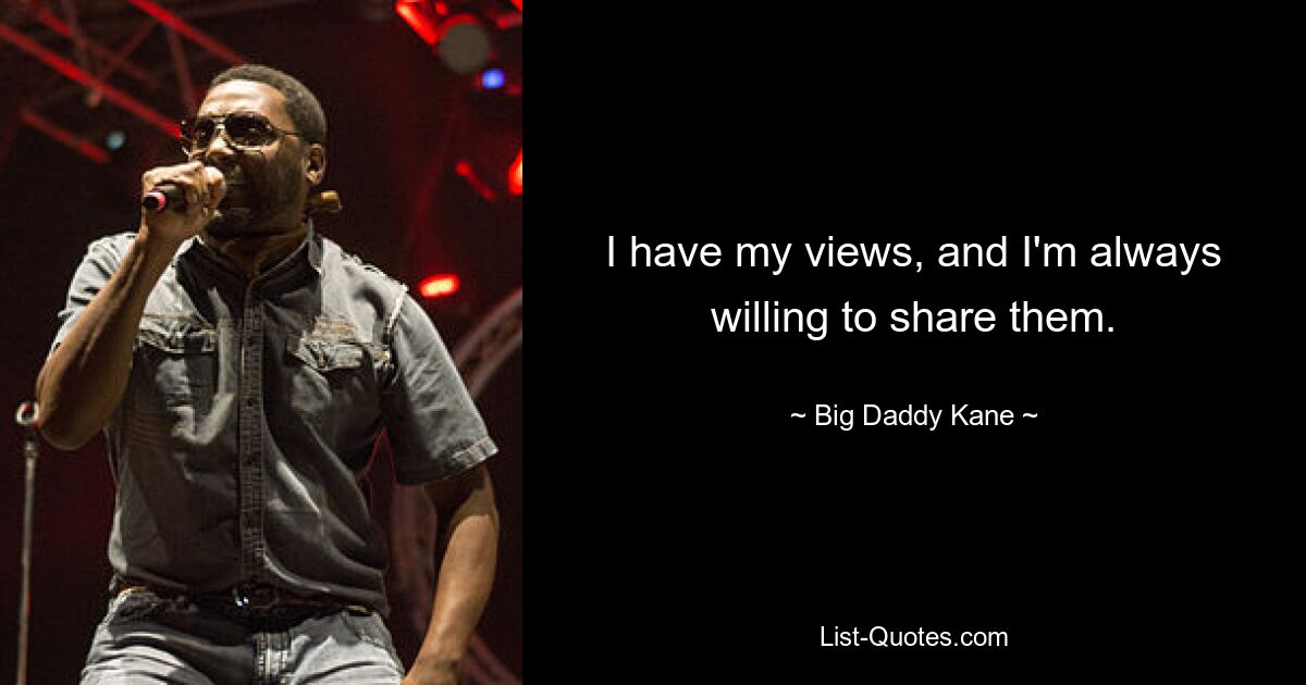 I have my views, and I'm always willing to share them. — © Big Daddy Kane