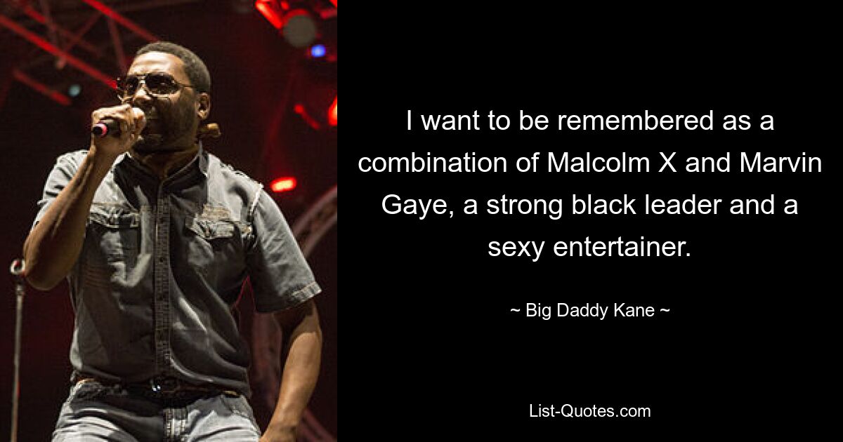 I want to be remembered as a combination of Malcolm X and Marvin Gaye, a strong black leader and a sexy entertainer. — © Big Daddy Kane