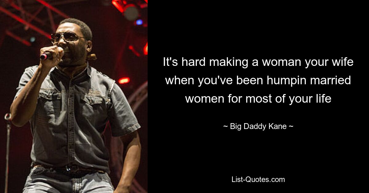 It's hard making a woman your wife when you've been humpin married women for most of your life — © Big Daddy Kane